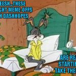I've never been in an all night meme-off with Dash, but I bet it would be fun.  Cartoon Week...A Juicydeath1025 event. | YEEEESH...THESE ALL NIGHT MEME-OFFS WITH DASHHOPES; ARE REALLY STARTING TO TAKE THEIR TOLL | image tagged in bugs bunny sleepy,memes,cartoon week,dashhopes,juicydeath1025,funny | made w/ Imgflip meme maker