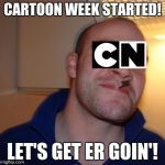 Cartoon week my boy's! Let's get ready! and POOOSSSTTT!!! | CARTOON WEEK STARTED! LET'S GET ER GOIN'! | image tagged in good guy cartoon network,cartoon week,juicydeath1025 | made w/ Imgflip meme maker