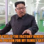 Kim 'The Executioner' Jong Un | AND THIS IS THE FACTORY WHERE WE MAKE THE POISON FOR MY FAMILY GATHERINGS | image tagged in kim jong un - explaining something,still not caring about tags | made w/ Imgflip meme maker