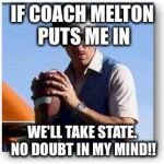 Uncle Rico | IF COACH MELTON PUTS ME IN; WE'LL TAKE STATE. NO DOUBT IN MY MIND!! | image tagged in uncle rico | made w/ Imgflip meme maker