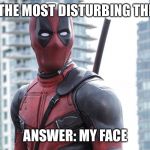 Bad Pun Dead Pool | WHAT'S THE MOST DISTURBING THING EVER; ANSWER: MY FACE | image tagged in bad pun dead pool | made w/ Imgflip meme maker