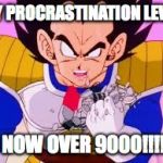 OVER 9000!!!!!!!! | MY PROCRASTINATION LEVEL; IS NOW OVER 9000!!!!!!! | image tagged in over 9000 | made w/ Imgflip meme maker