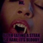 Vampire  | ME, AFTER EATING A STEAK SO RARE, IT'S BLOODY. | image tagged in vampire | made w/ Imgflip meme maker