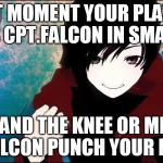 RWBY RUBY | THAT MOMENT YOUR PLAYING AS CPT.FALCON IN SMASH; AND LAND THE KNEE OR METEOR OR FALCON PUNCH YOUR ENEMY | image tagged in rwby ruby | made w/ Imgflip meme maker