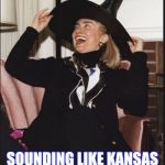 I'm a Classic Rock kind o' guy  | SOUNDING LIKE KANSAS , AREN'T YOU TOTO ? | image tagged in  hillary the wicked witch of the west wing | made w/ Imgflip meme maker