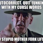 GySgt Hartman | AUTOCORRECT, QUIT FUNKING WITH MY CURSE WORDS; YOU STUPID MOTHER FORK LIFTER! | image tagged in gysgt hartman | made w/ Imgflip meme maker