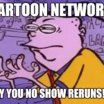 Ed edd n eddy Y U NO X | CARTOON NETWORK; WHY YOU NO SHOW RERUNS!?!? | image tagged in ed edd n eddy y u no x,cartoon week | made w/ Imgflip meme maker