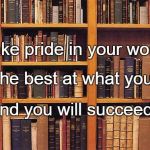Older Books | Take pride in your work. Be the best at what you do, And you will succeed. | image tagged in older books | made w/ Imgflip meme maker