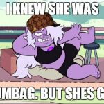 Seductive Amethyst | I KNEW SHE WAS; A SCUMBAG. BUT SHES GREAT! | image tagged in seductive amethyst,scumbag | made w/ Imgflip meme maker