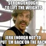 Globo Gym | STRONG ENOUGH TO LIFT THE WEIGHTS; JERK ENOUGH NOT TO PUT 'EM BACK ON THE RACK | image tagged in globo gym | made w/ Imgflip meme maker