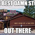 I've been there, it's in Colorado! | THE BEST DAMN STORE; OUT THERE | image tagged in the dam store | made w/ Imgflip meme maker