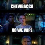 It's True All of It Han Solo | CHEWBACCA; NO WE VAPE | image tagged in memes,it's true all of it han solo | made w/ Imgflip meme maker