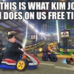 Kim Jong Un 3 | SO THIS IS WHAT KIM JONG UN DOES ON US FREE TIME | image tagged in kim jong un 3 | made w/ Imgflip meme maker