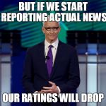 Anderson Cooper CNN Debate | BUT IF WE START REPORTING ACTUAL NEWS; OUR RATINGS WILL DROP | image tagged in anderson cooper cnn debate | made w/ Imgflip meme maker