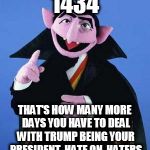 The Count | 1434; THAT'S HOW MANY MORE DAYS YOU HAVE TO DEAL WITH TRUMP BEING YOUR PRESIDENT. HATE ON, HATERS | image tagged in the count | made w/ Imgflip meme maker