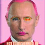 putin the great is a little on the sweet side | PUTIN ZHE GREAT SEZ:; *WINK*; NOT TO BE VORRIED, VE HAVF SECRED AGZENT IN PLAZE | image tagged in putin the great is a little on the sweet side | made w/ Imgflip meme maker