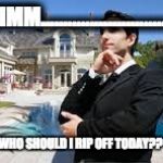 Rich People | HMM............................. WHO SHOULD I RIP OFF TODAY?? | image tagged in rich people | made w/ Imgflip meme maker