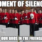 friendzone | MOMENT OF SILENCE.. FOR  OUR BROS IN THE FRIENDZONE | image tagged in friendzone | made w/ Imgflip meme maker
