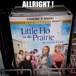 Little House On the Prairie Meme Walmart | ALLRIGHT ! | image tagged in little house on the prairie meme walmart | made w/ Imgflip meme maker
