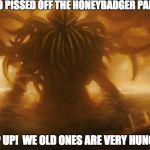 Cthulu | WHO PISSED OFF THE HONEYBADGER PANDA? STEP UP!  WE OLD ONES ARE VERY HUNGRY! | image tagged in cthulu | made w/ Imgflip meme maker