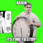 Its time to stop | KARIN; ITS TIME TO STOP! | image tagged in its time to stop | made w/ Imgflip meme maker