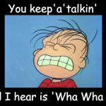 Angry Linus | You keep'a'talkin'; but all I hear is 'Wha Wha Wha'. | image tagged in angry linus,peanuts | made w/ Imgflip meme maker