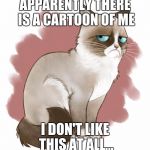 Grumpy cat cartoon! Cartoon week, a juicydeath event! | APPARENTLY THERE IS A CARTOON OF ME; I DON'T LIKE THIS AT ALL... | image tagged in grumpy cartoon cat,cartoon week,juicydeath1025 | made w/ Imgflip meme maker