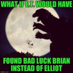 Choose your friends wisely they say... | WHAT IF E.T. WOULD HAVE; FOUND BAD LUCK BRIAN INSTEAD OF ELLIOT | image tagged in godzilla eats et,memes,godzilla,et,funny,bad luck brian | made w/ Imgflip meme maker