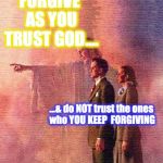 FORGIVENESS and TRUST | "FORGIVE" AS YOU TRUST GOD…. …& do NOT trust the ones who YOU KEEP  FORGIVING | image tagged in god forgives,god,forgiveness,love | made w/ Imgflip meme maker
