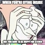 Steven universe | WHEN YOU'RE DYING INSIDE; BUT YOU HAVE TO BE HAPPY FOR STEVEN | image tagged in steven universe | made w/ Imgflip meme maker