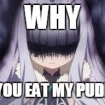 pissed off anime girl | WHY; DID YOU EAT MY PUDDING | image tagged in pissed off anime girl | made w/ Imgflip meme maker