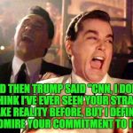 Trump Running | AND THEN TRUMP SAID "CNN, I DON'T THINK I'VE EVER SEEN YOUR STRAIN OF FAKE REALITY BEFORE, BUT I DEFINITELY ADMIRE YOUR COMMITMENT TO IT." | image tagged in trump running | made w/ Imgflip meme maker
