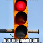 Traffic | WE HAVE DRONES AND SMARTPHONES; BUT THIS DAMN LIGHT CAN'T TELL THAT NO ONE'S COMING THE OTHER WAY. | image tagged in traffic light | made w/ Imgflip meme maker