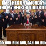 Trump group thumbs up | I MET HER ON A MONDAY AND MY HEART STOOD STILL; DAH-DO-RUN-RUN-RUN, DAH-DO-RUN-RUN | image tagged in trump group thumbs up | made w/ Imgflip meme maker