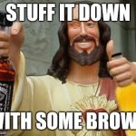 DrinkinJesus | STUFF IT DOWN; WITH SOME BROWN | image tagged in drinkinjesus | made w/ Imgflip meme maker