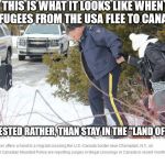 American refugees flee to Canada | THIS IS WHAT IT LOOKS LIKE WHEN REFUGEES FROM THE USA FLEE TO CANADA; TO BE ARRESTED RATHER, THAN STAY IN THE "LAND OF THE FREE" | image tagged in american refugees,landofthefree,hyporcrisy | made w/ Imgflip meme maker