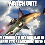 Flying Laser Shark | WATCH OUT! NOW COMING TO LOS ANGELES IN THE RAINSTORM! IT'S SHARKNADO WITH LASERS! | image tagged in flying laser shark | made w/ Imgflip meme maker