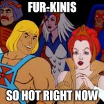 A Furkini is what every dude on Eternia wears if the joke escapes you. | FUR-KINIS; SO HOT RIGHT NOW | image tagged in he-man so hot right now,funny memes,memes,he-man,so hot right now,cartoon | made w/ Imgflip meme maker