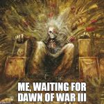 emperor | ME, WAITING FOR DAWN OF WAR III | image tagged in emperor | made w/ Imgflip meme maker