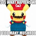 Pikachu Mario | THIS IS WHAT HAPPENS WHEN; I DO TOO MANY MUSHROOMS | image tagged in pikachu mario | made w/ Imgflip meme maker