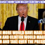 BeetleJoke of a President  | THAT  WAS CLOSE! TRUMP SAID HILLARY CLINTON'S NAME 11 TIMES! ONE MORE WOULD HAVE MADE IT A DOZEN AND CLINTON WOULD MAGICALLY APPEAR AND TAKE OVER THE PRESIDENCY! | image tagged in trump press,hillary clinton | made w/ Imgflip meme maker