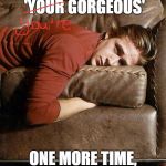 Ryan Gosling on a Couch | HELP ME! IF I READ  'YOUR GORGEOUS'; ONE MORE TIME, I'M GOING TO FLIP. | image tagged in ryan gosling on a couch | made w/ Imgflip meme maker