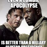 Truth hurts | EVEN A ZOMBIE APOCOLYPSE; IS BETTER THAN A HILLARY CLINTON PRESIDENCY | image tagged in the walking dead,the walking dead season 6 meme,humor,rick grimes,president trump | made w/ Imgflip meme maker