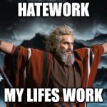 Hatework | HATEWORK; MY LIFES WORK | image tagged in moses,hate,haters gonna hate | made w/ Imgflip meme maker