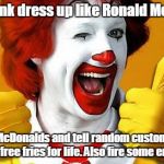 Ronald McDonald | As a prank dress up like Ronald McDonald, enter a McDonalds and tell random customers that they won free fries for life. Also fire some employees. | image tagged in ronald mcdonald | made w/ Imgflip meme maker