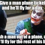 The Joker  | Give a man plane ticket and he'll fly for a day. Push a man out of a plane, and he'll fly for the rest of his life. | image tagged in the joker | made w/ Imgflip meme maker