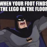 Angry batman | WHEN YOUR FOOT FINDS THE LEGO ON THE FLOOR | image tagged in angry batman | made w/ Imgflip meme maker