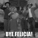 HillBilly Goodbye | BYE FELICIA! | image tagged in hillbilly goodbye | made w/ Imgflip meme maker