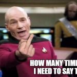 Picard Middle Finger | HOW MANY TIMES DO I NEED TO SAY THIS | image tagged in picard middle finger | made w/ Imgflip meme maker