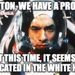 Apollo 13 | HOUSTON, WE HAVE A PROBLEM; BUT THIS TIME, IT SEEMS TO BE LOCATED IN THE WHITE HOUSE | image tagged in apollo 13 | made w/ Imgflip meme maker